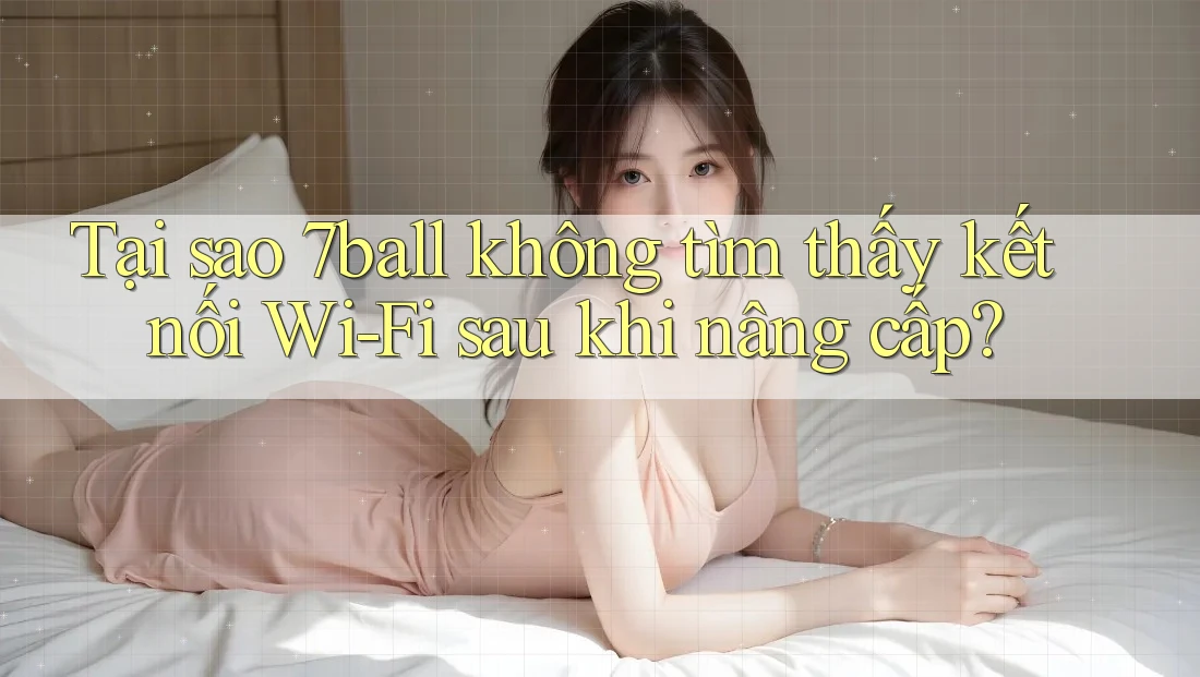 Tại sao 7ball không tìm thấy kết nối Wi-Fi sau khi nâng cấp? Tại sao 7ball không tìm thấy kết nối Wi-Fi sau khi nâng cấp?