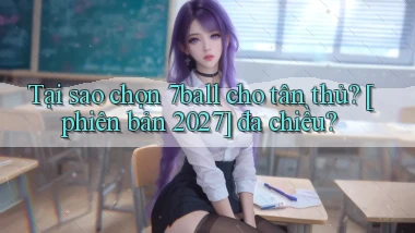Tại sao chọn 7ball cho tân thủ [phiên bản 2027] đa chiều
