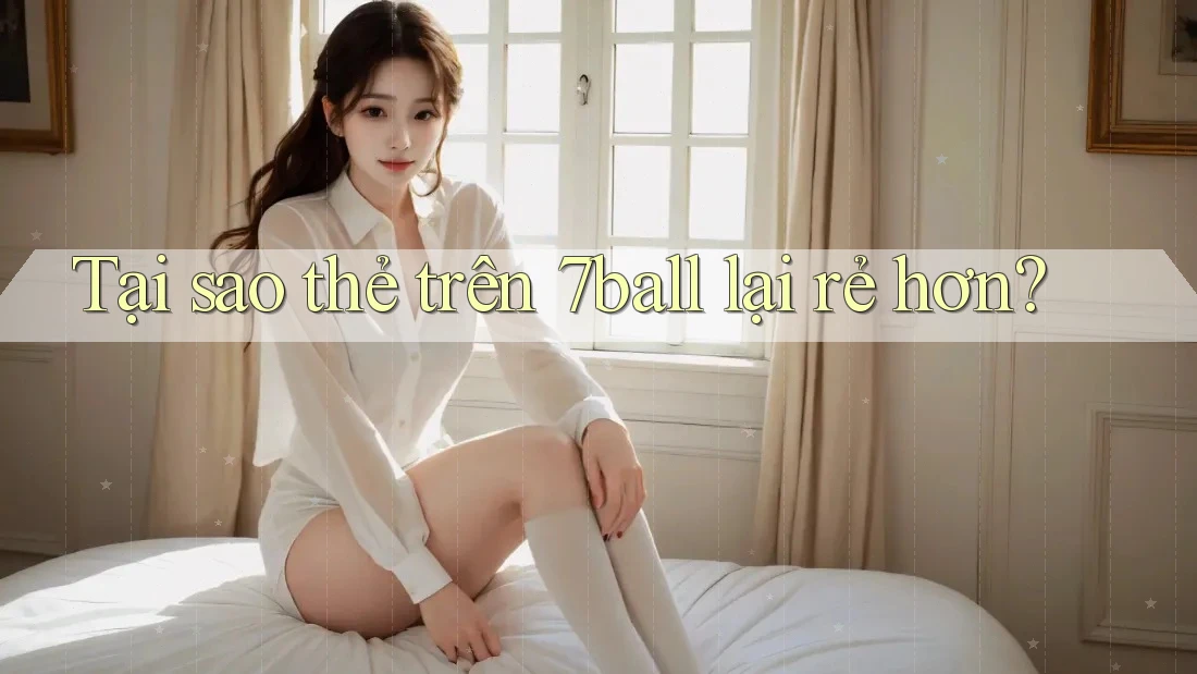 Tại sao thẻ trên 7ball lại rẻ hơn? Tại sao thẻ trên 7ball lại rẻ hơn?