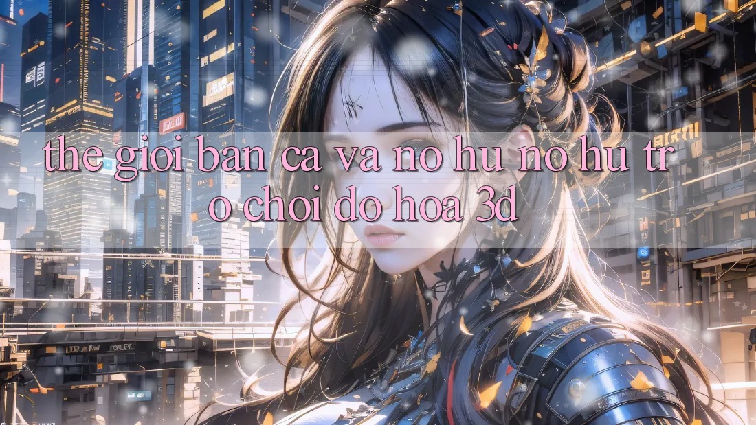 Thế Giới Bắn Cá Và Nổ Hũ (Nổ hũ Trò chơi) Đồ Họa 3D Thế Giới Bắn Cá Và Nổ Hũ (Nổ hũ Trò chơi) Đồ Họa 3D