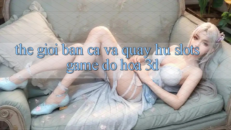 Thế Giới Bắn Cá Và Quay hũ (Slots Game) Đồ Họa 3D