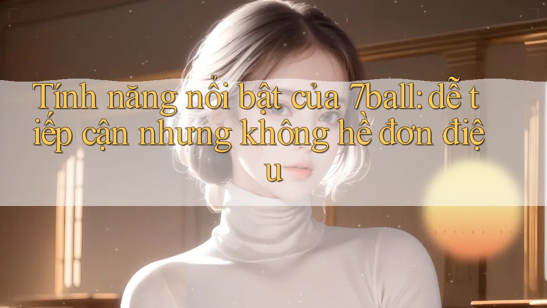 Tính năng nổi bật của 7ball: dễ tiếp cận nhưng không hề đơn điệu