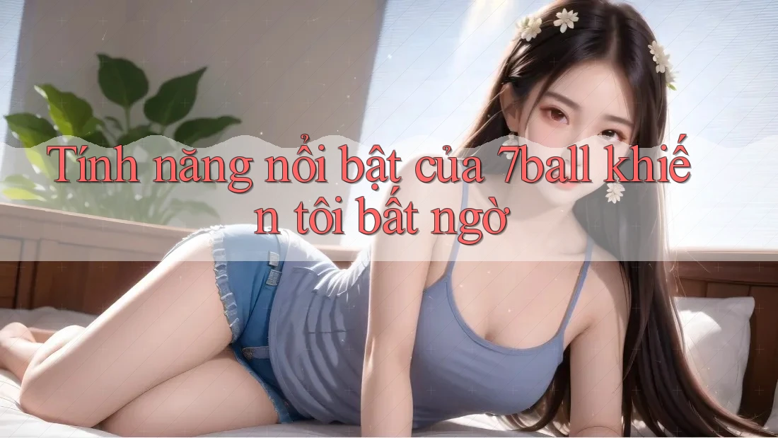 Tính năng nổi bật của 7ball khiến tôi bất ngờ