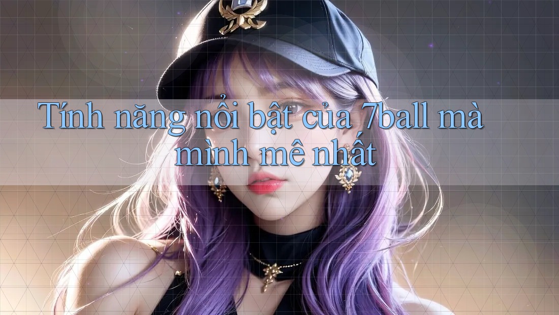 Tính năng nổi bật của 7ball mà mình mê nhất Tính năng nổi bật của 7ball mà mình mê nhất