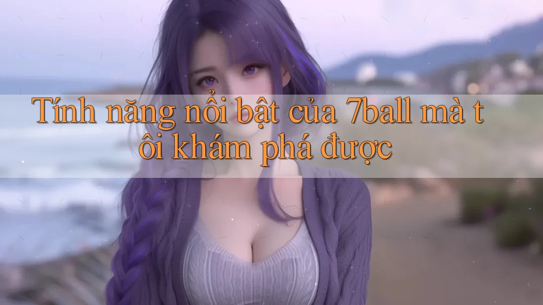 Tính năng nổi bật của 7ball mà tôi khám phá được