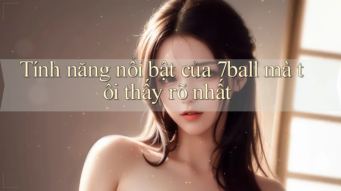 Tính năng nổi bật của 7ball mà tôi thấy rõ nhất