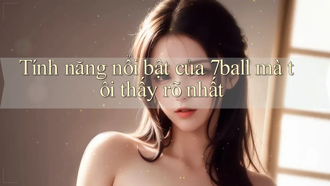 Tính năng nổi bật của 7ball mà tôi thấy rõ nhất Tính năng nổi bật của 7ball mà tôi thấy rõ nhất