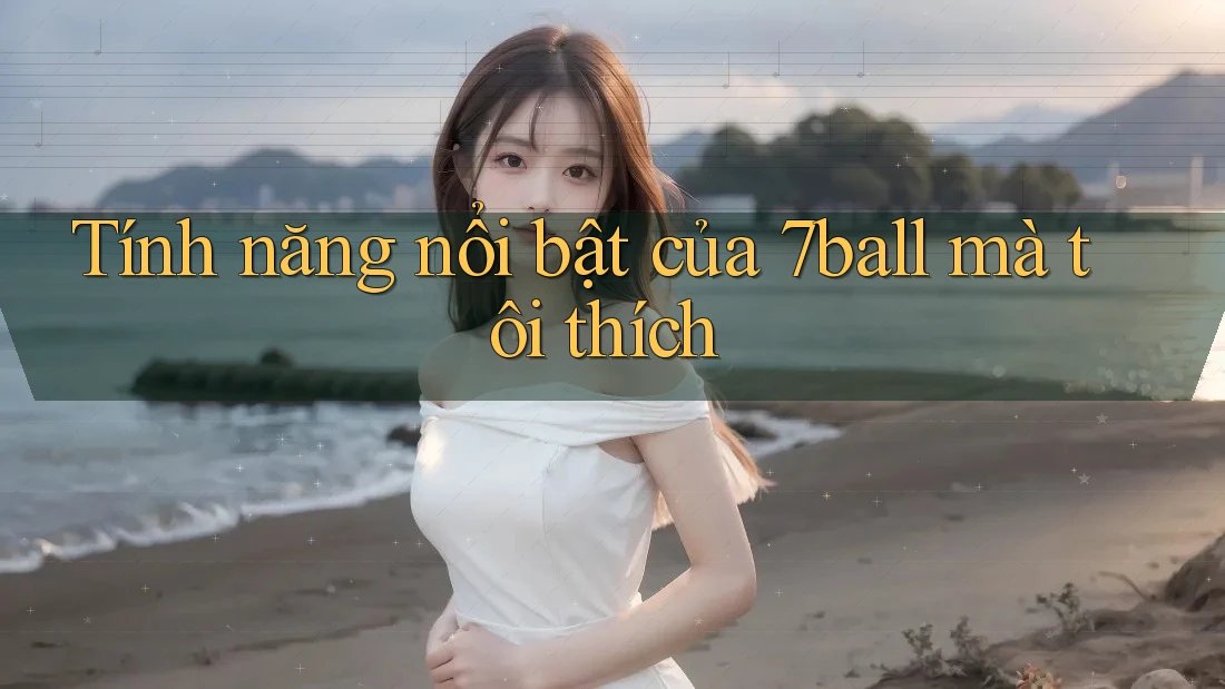 Tính năng nổi bật của 7ball mà tôi thích