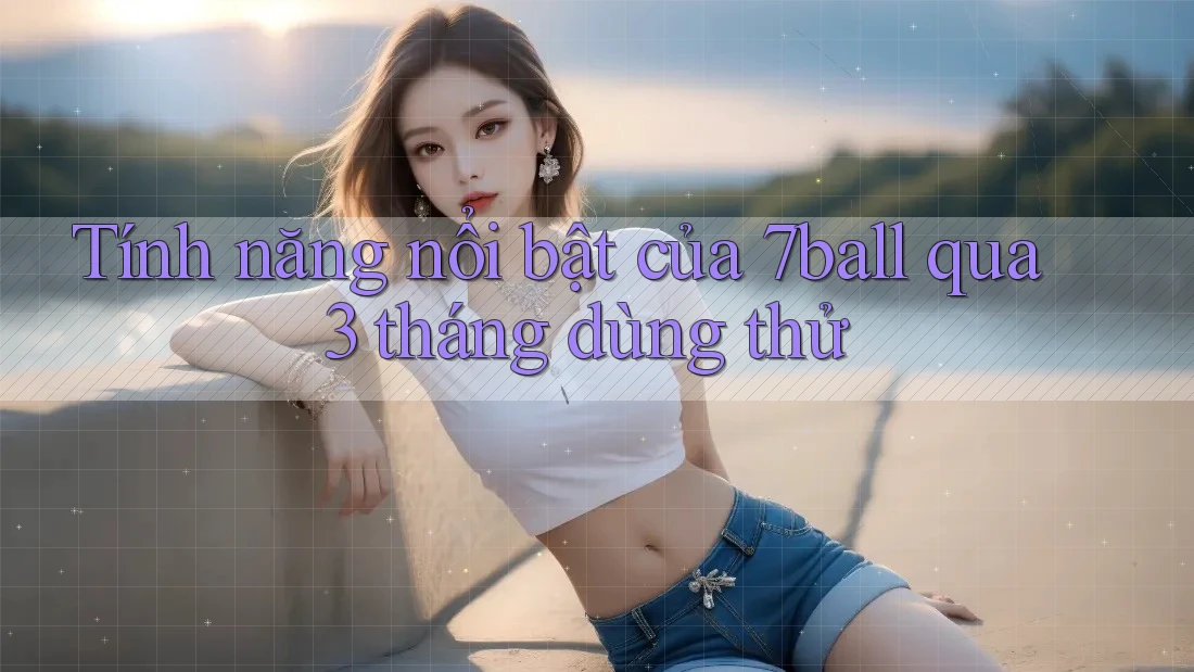Tính năng nổi bật của 7ball qua 3 tháng dùng thử
