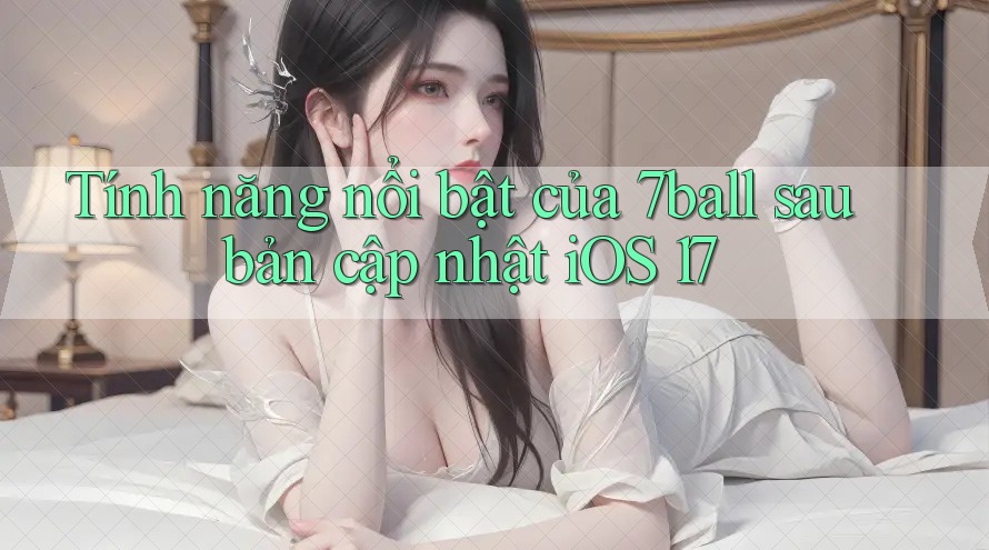 Tính năng nổi bật của 7ball sau bản cập nhật iOS 17
