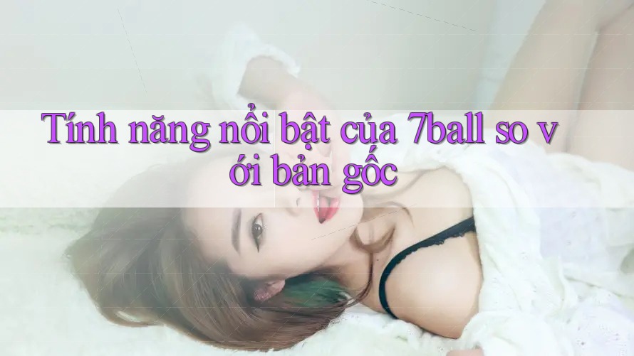 Tính năng nổi bật của 7ball so với bản gốc