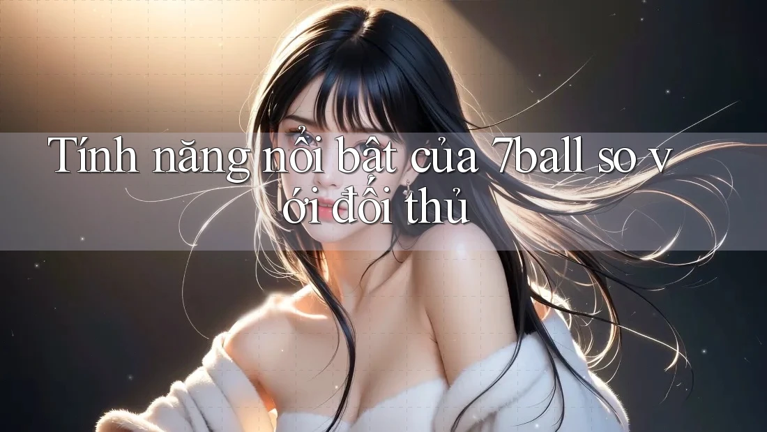 Tính năng nổi bật của 7ball so với đối thủ Tính năng nổi bật của 7ball so với đối thủ