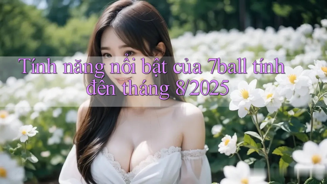 Tính năng nổi bật của 7ball tính đến tháng 8/2025 Tính năng nổi bật của 7ball tính đến tháng 8/2025