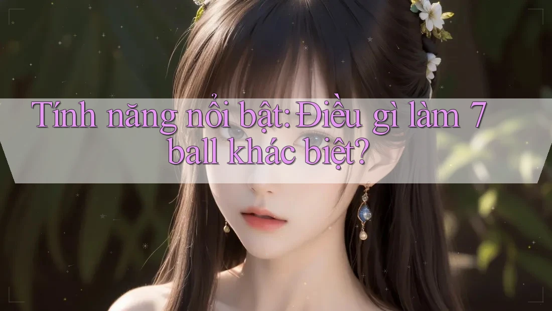 Tính năng nổi bật: Điều gì làm 7ball khác biệt? Tính năng nổi bật: Điều gì làm 7ball khác biệt?
