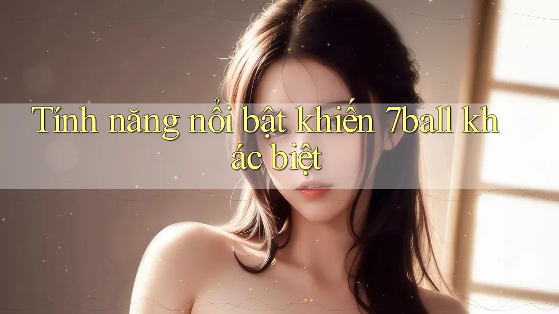 Tính năng nổi bật khiến 7ball khác biệt