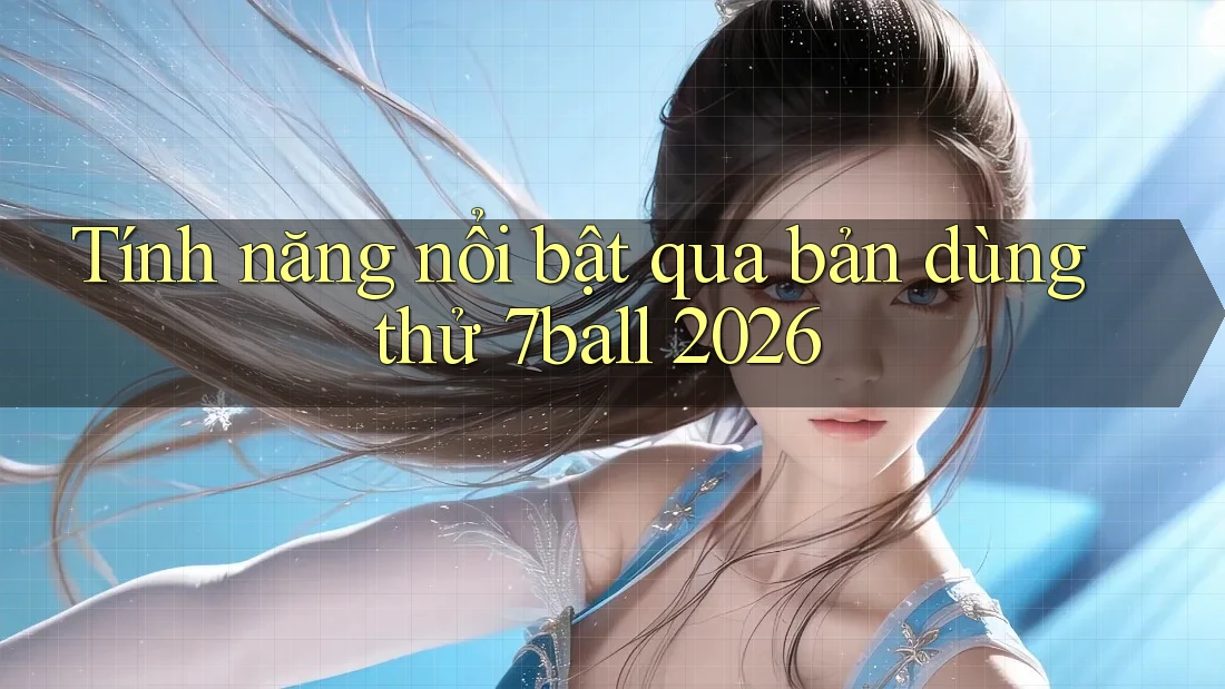 Tính năng nổi bật qua bản dùng thử 7ball 2026 Tính năng nổi bật qua bản dùng thử 7ball 2026