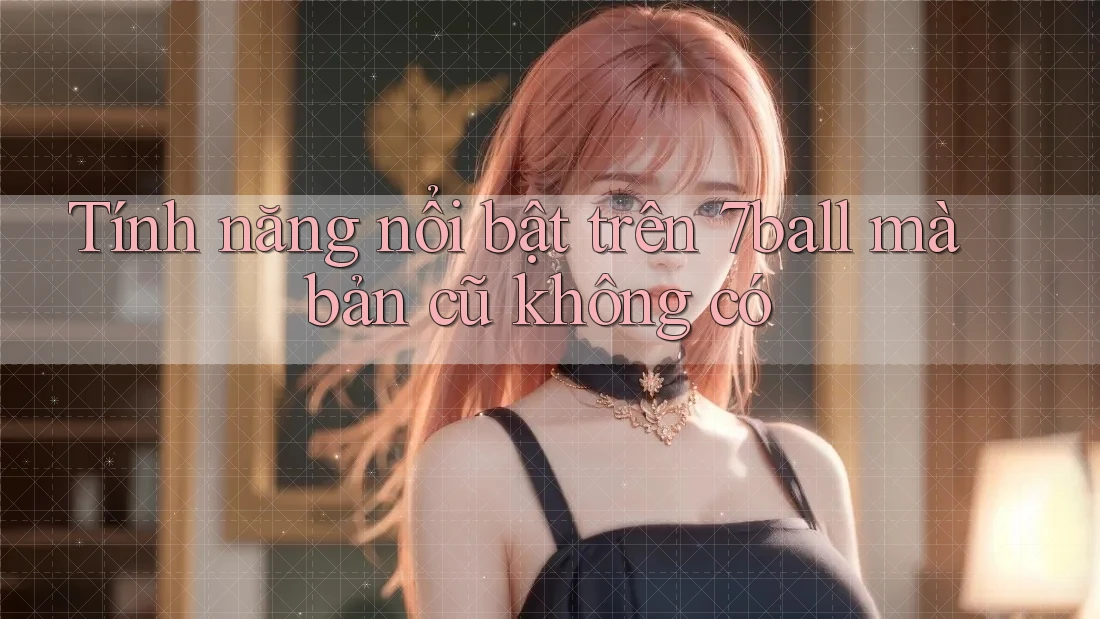 Tính năng nổi bật trên 7ball mà bản cũ không có