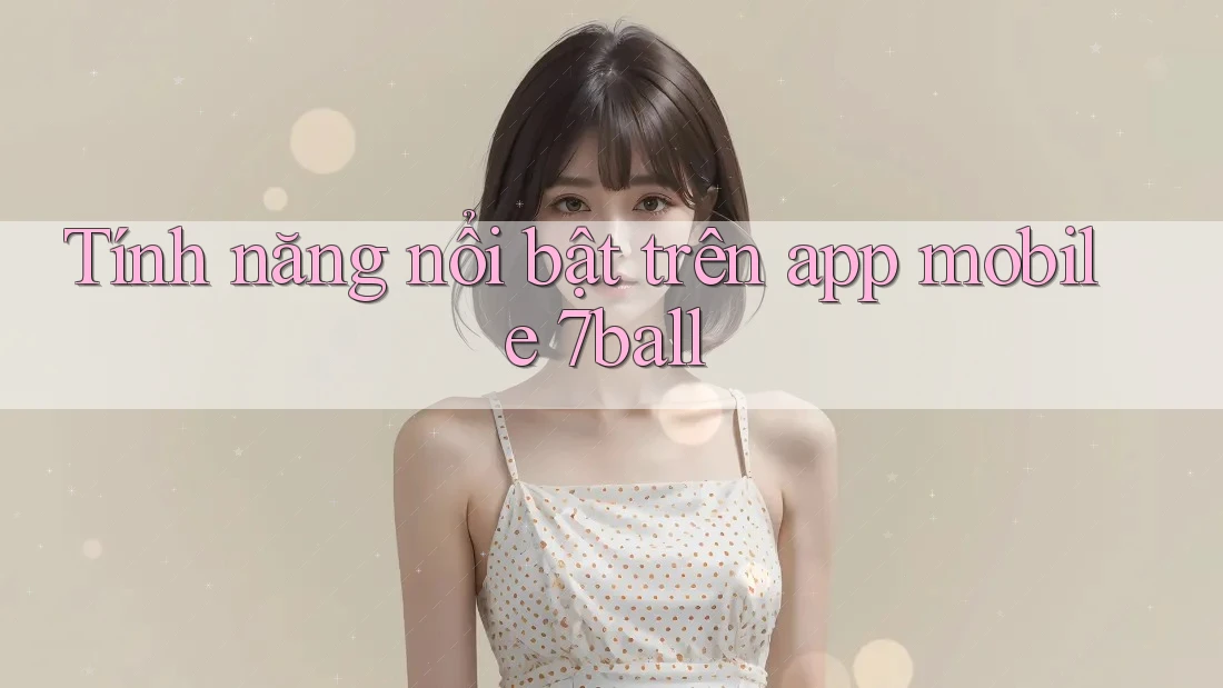 Tính năng nổi bật trên app mobile 7ball