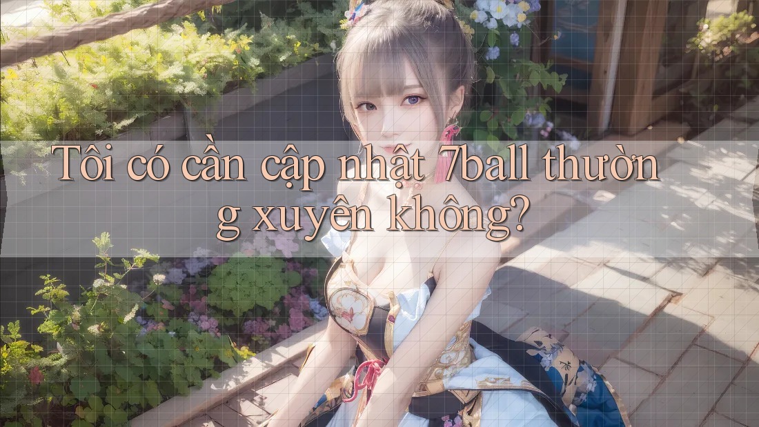 Tôi có cần cập nhật 7ball thường xuyên không? Tôi có cần cập nhật 7ball thường xuyên không?