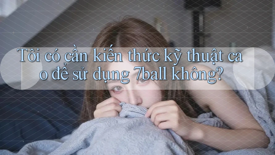 Tôi có cần kiến thức kỹ thuật cao để sử dụng 7ball không? Tôi có cần kiến thức kỹ thuật cao để sử dụng 7ball không?