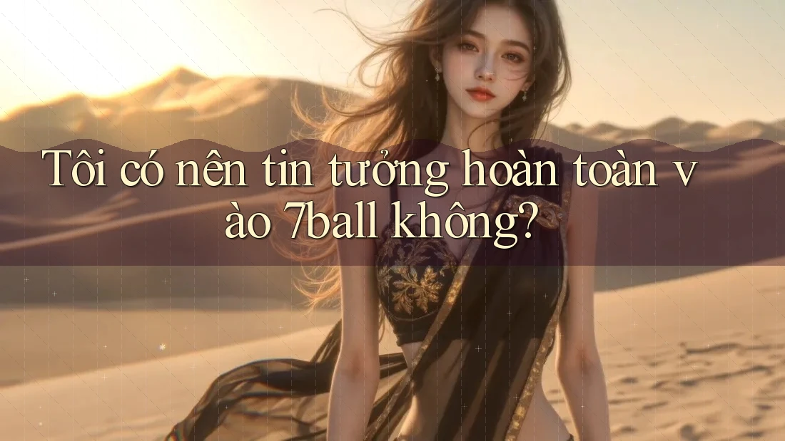 Tôi có nên tin tưởng hoàn toàn vào 7ball không? Tôi có nên tin tưởng hoàn toàn vào 7ball không?