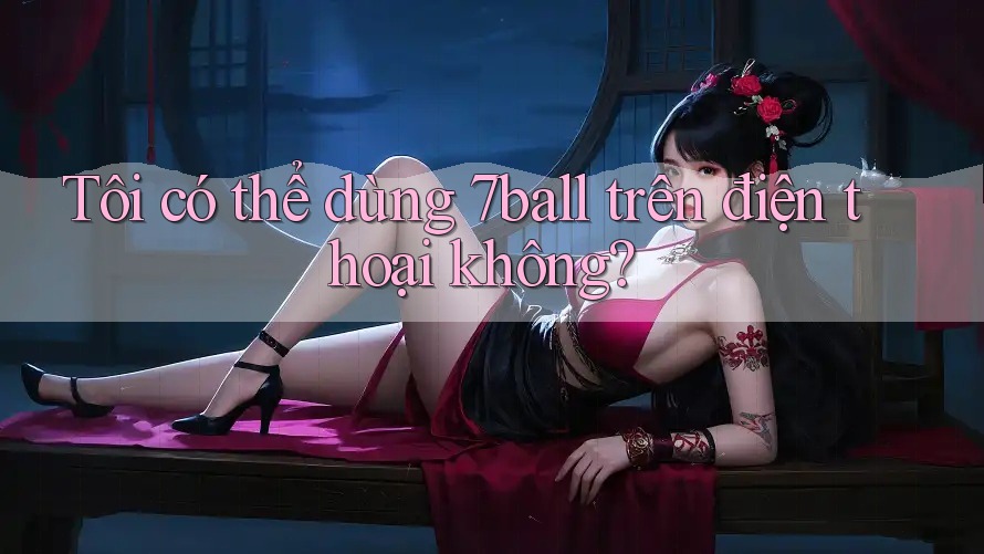 Tôi có thể dùng 7ball trên điện thoại không? Tôi có thể dùng 7ball trên điện thoại không?