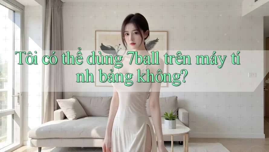 Tôi có thể dùng 7ball trên máy tính bảng không? Tôi có thể dùng 7ball trên máy tính bảng không?