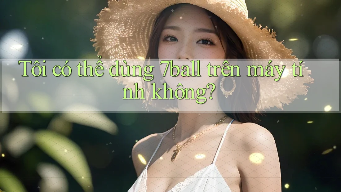 Tôi có thể dùng 7ball trên máy tính không? Tôi có thể dùng 7ball trên máy tính không?