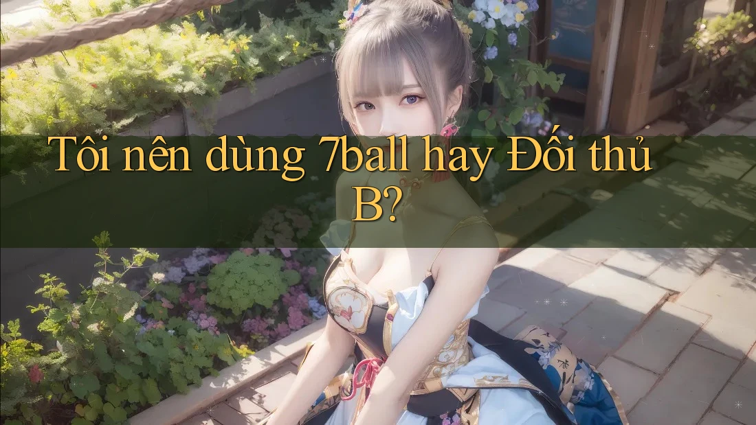 Tôi nên dùng 7ball hay Đối thủ B? Tôi nên dùng 7ball hay Đối thủ B?
