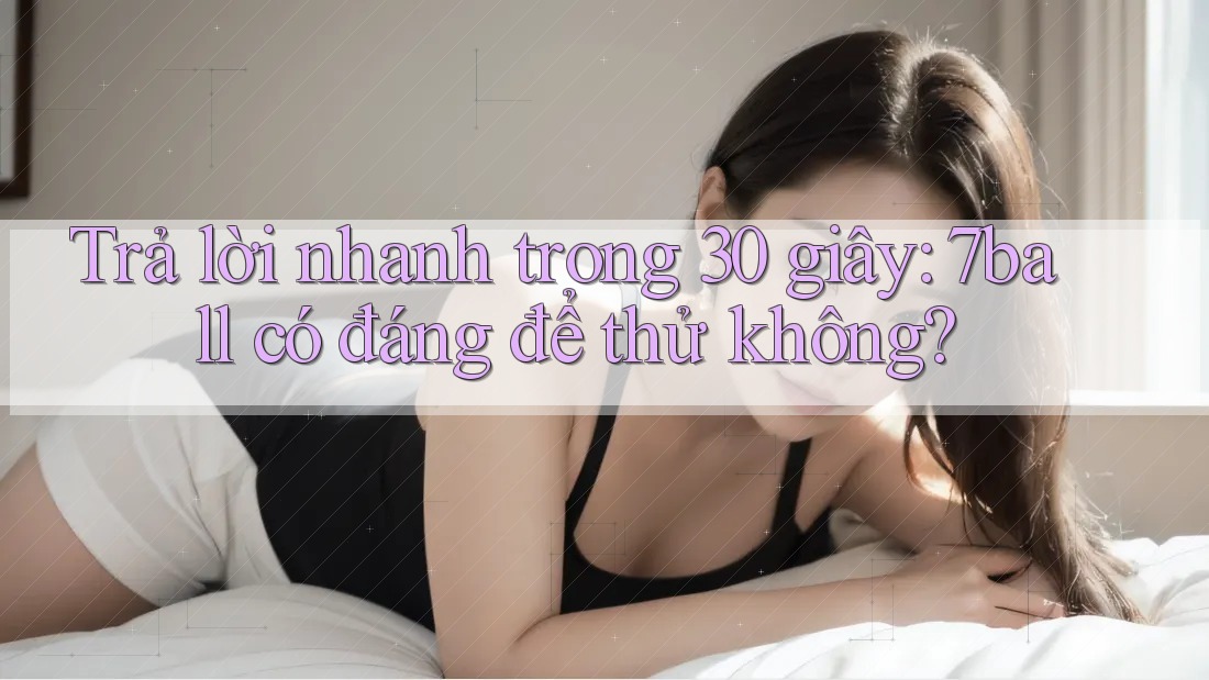Trả lời nhanh trong 30 giây: 7ball có đáng để thử không? Trả lời nhanh trong 30 giây: 7ball có đáng để thử không?