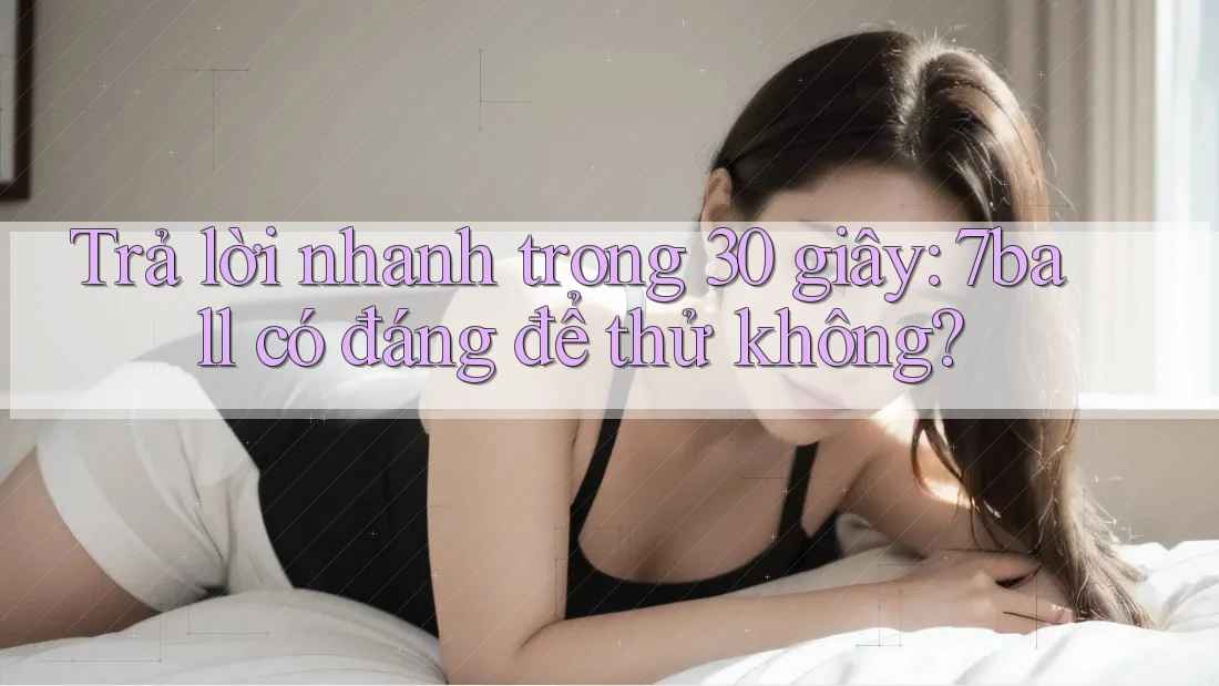 Trả lời nhanh trong 30 giây: 7ball có đáng để thử không?