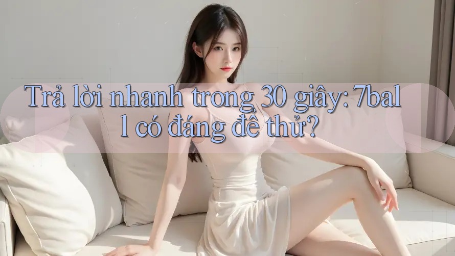 Trả lời nhanh trong 30 giây: 7ball có đáng để thử?