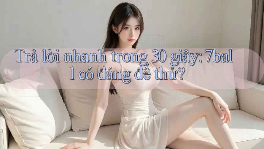 Trả lời nhanh trong 30 giây: 7ball có đáng để thử? Trả lời nhanh trong 30 giây: 7ball có đáng để thử?