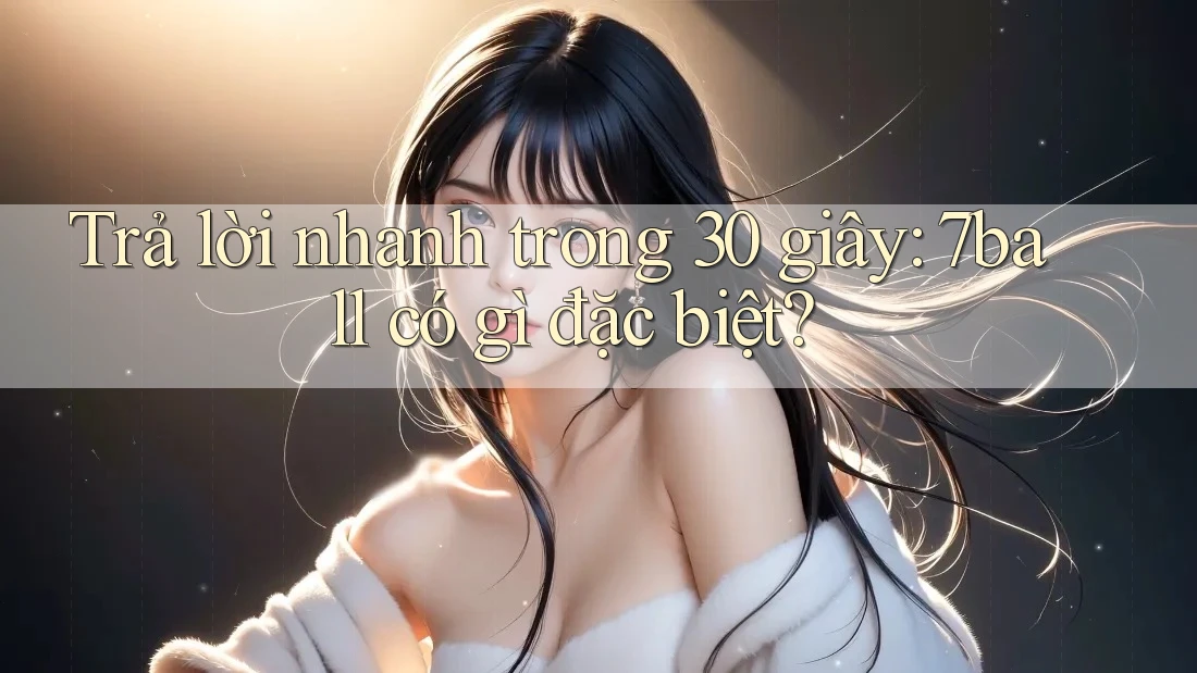 Trả lời nhanh trong 30 giây: 7ball có gì đặc biệt? Trả lời nhanh trong 30 giây: 7ball có gì đặc biệt?