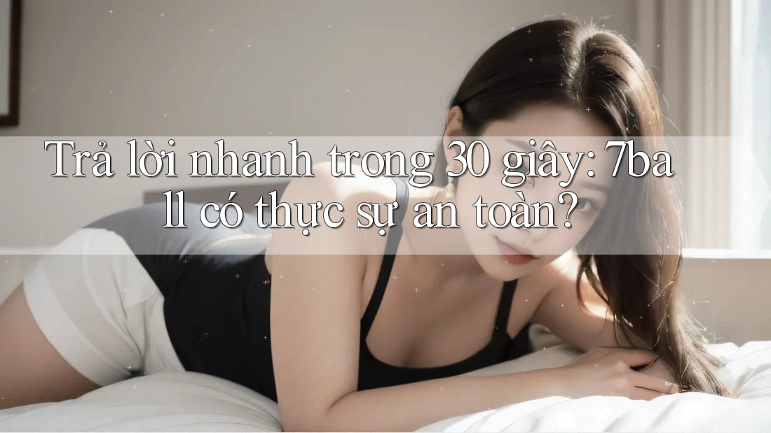 Trả lời nhanh trong 30 giây: 7ball có thực sự an toàn?
