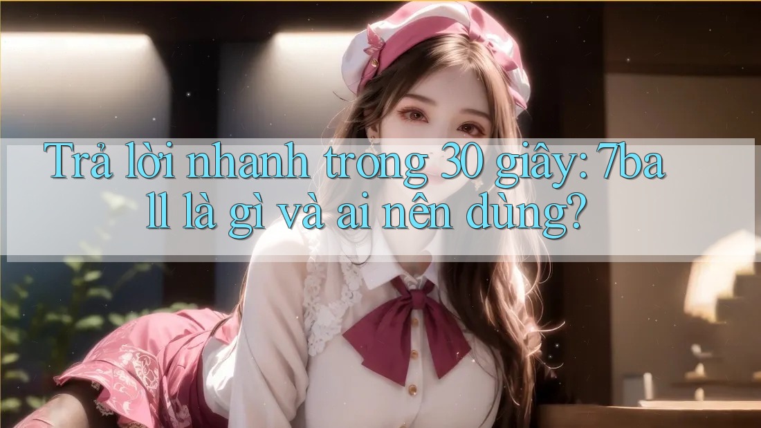 Trả lời nhanh trong 30 giây: 7ball là gì và ai nên dùng? Trả lời nhanh trong 30 giây: 7ball là gì và ai nên dùng?