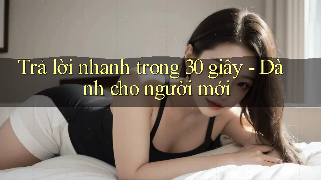 Trả lời nhanh trong 30 giây - Dành cho người mới