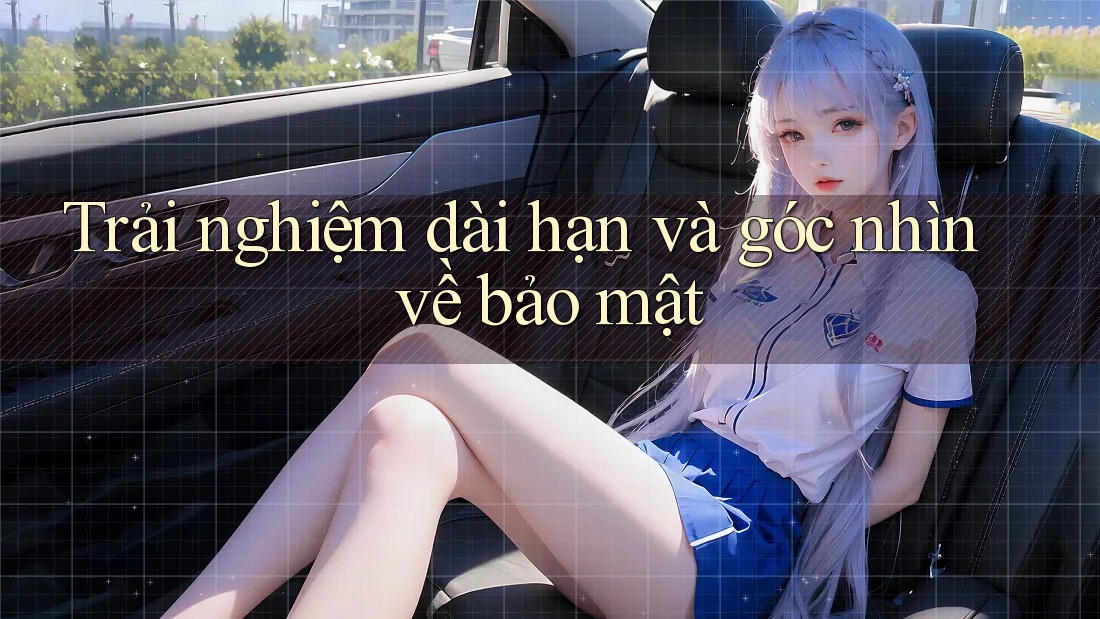 Trải nghiệm dài hạn và góc nhìn về bảo mật