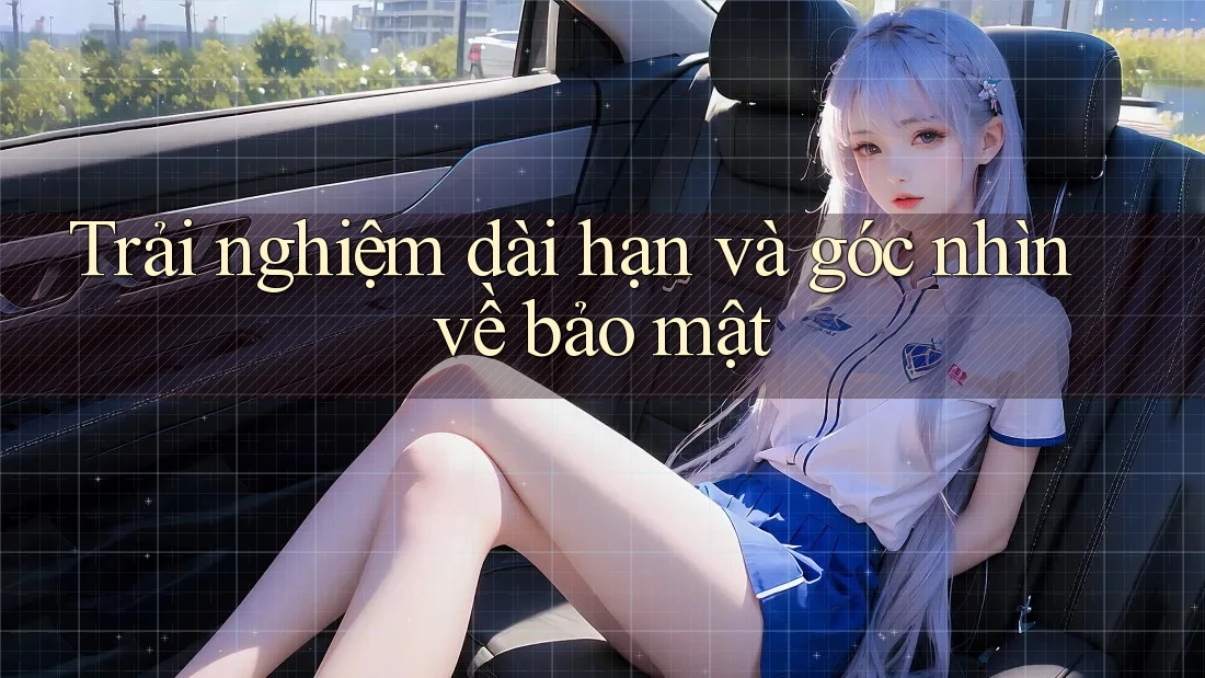 Trải nghiệm dài hạn và góc nhìn về bảo mật