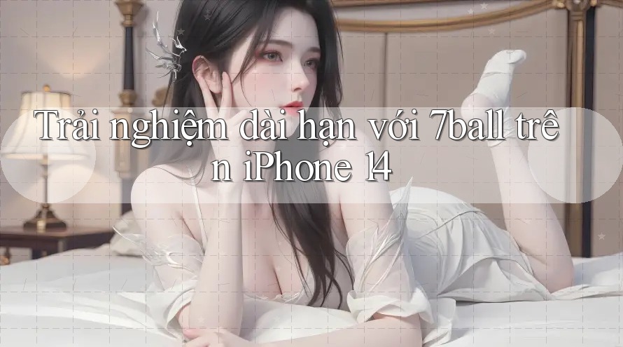Trải nghiệm dài hạn với 7ball trên iPhone 14 Trải nghiệm dài hạn với 7ball trên iPhone 14