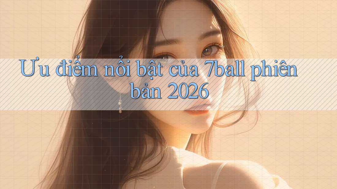 Ưu điểm nổi bật của 7ball phiên bản 2026 Ưu điểm nổi bật của 7ball phiên bản 2026