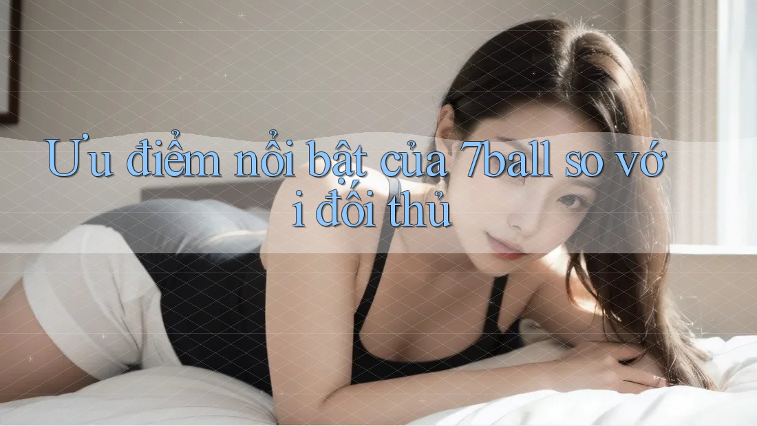 Ưu điểm nổi bật của 7ball so với đối thủ