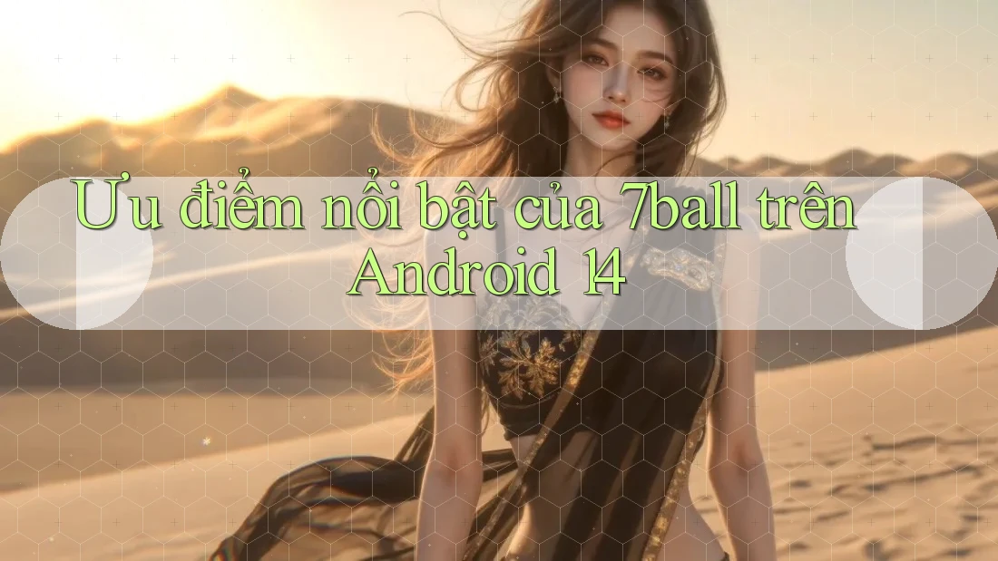 Ưu điểm nổi bật của 7ball trên Android 14