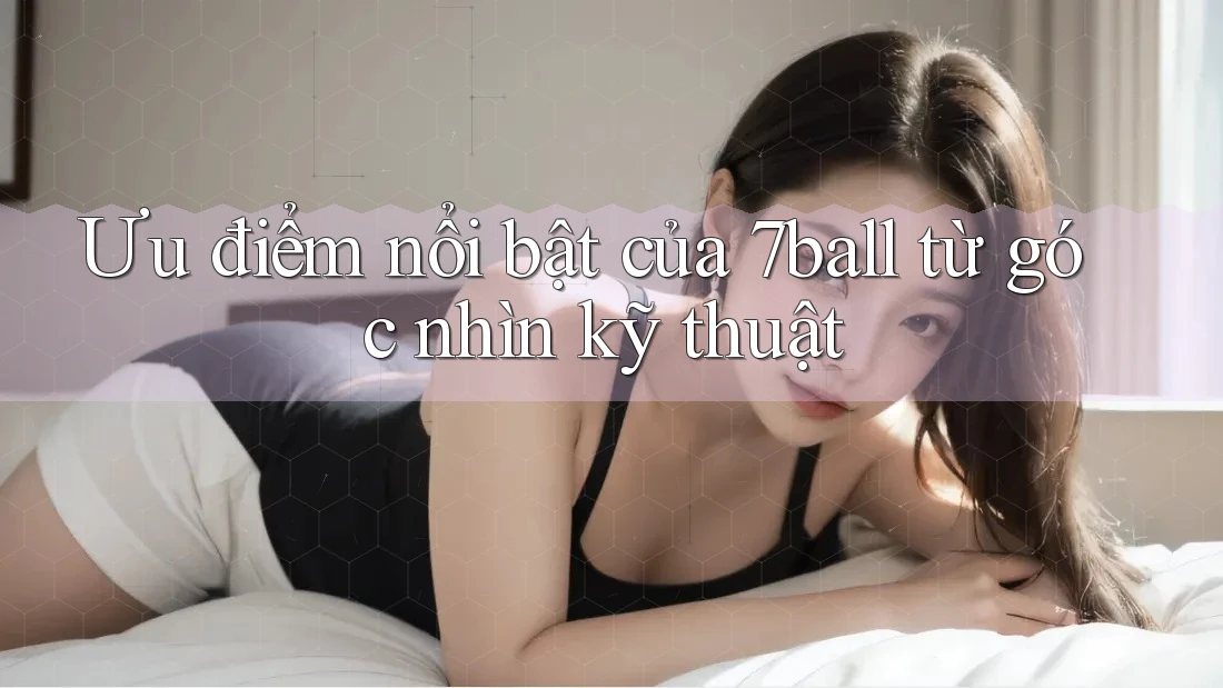 Ưu điểm nổi bật của 7ball từ góc nhìn kỹ thuật