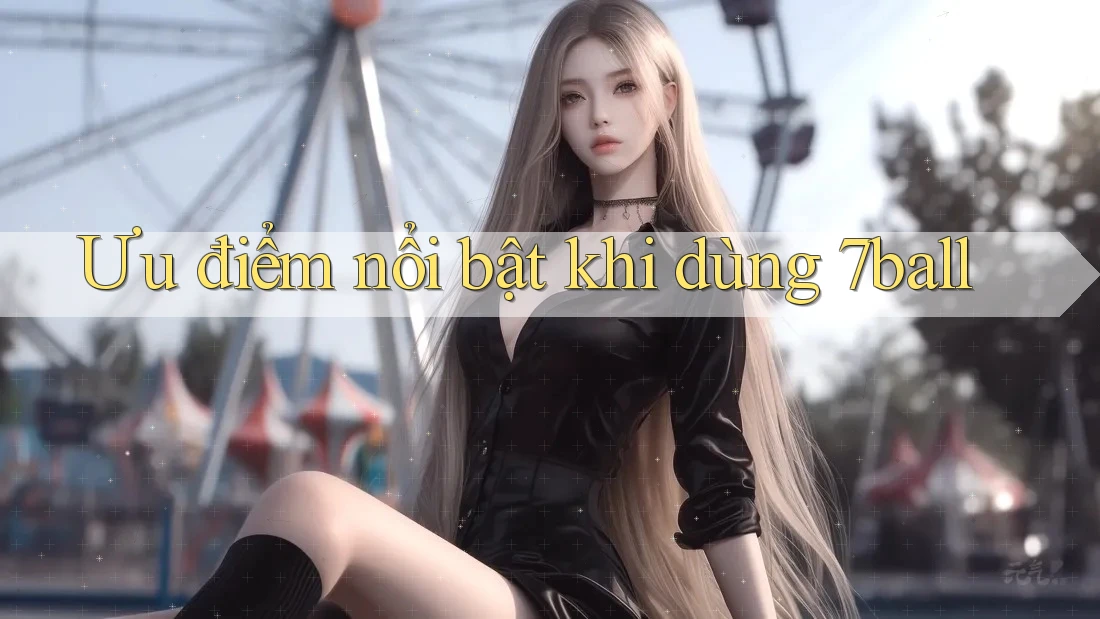 Ưu điểm nổi bật khi dùng 7ball Ưu điểm nổi bật khi dùng 7ball