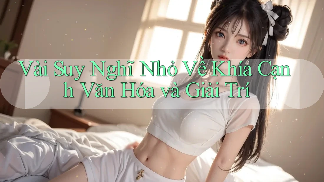Vài Suy Nghĩ Nhỏ Về Khía Cạnh Văn Hóa và Giải Trí
