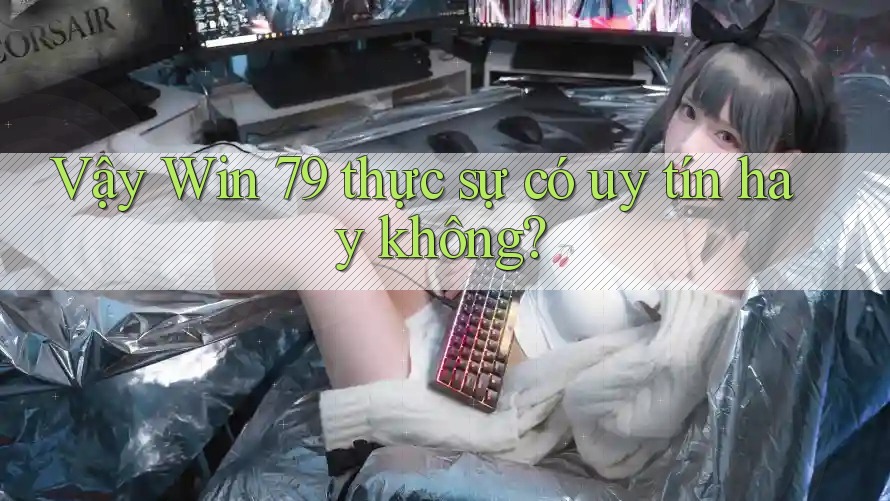 Vậy Win 79 thực sự có uy tín hay không?