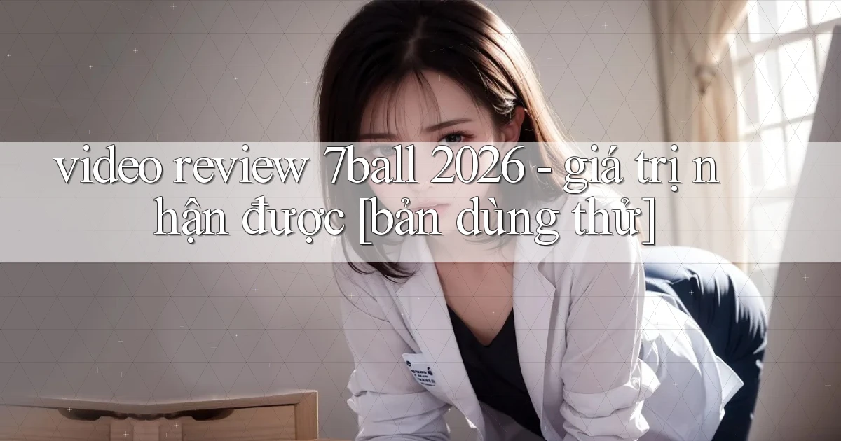 video review 7ball 2026   giá trị nhận được [bản dùng thử]